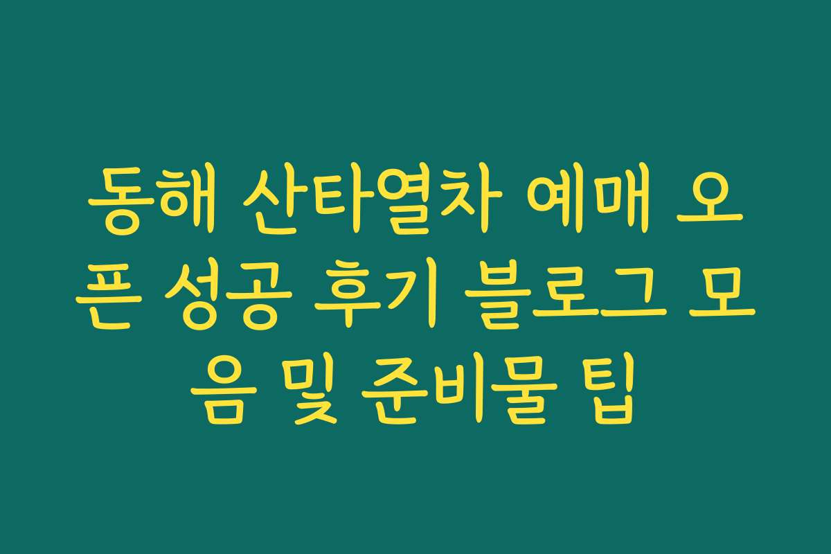 동해 산타열차 예매 오픈 성공 후기 블로그 모음 및 준비물 팁