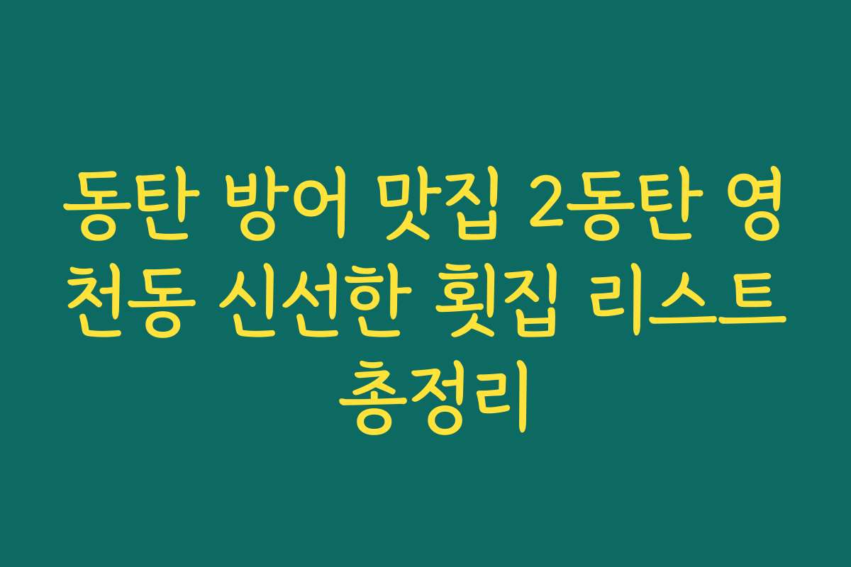 동탄 방어 맛집 2동탄 영천동 신선한 횟집 리스트 총정리
