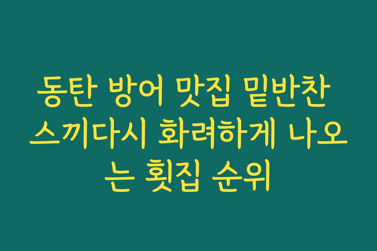 동탄 방어 맛집 밑반찬 스끼다시 화려하게 나오는 횟집 순위