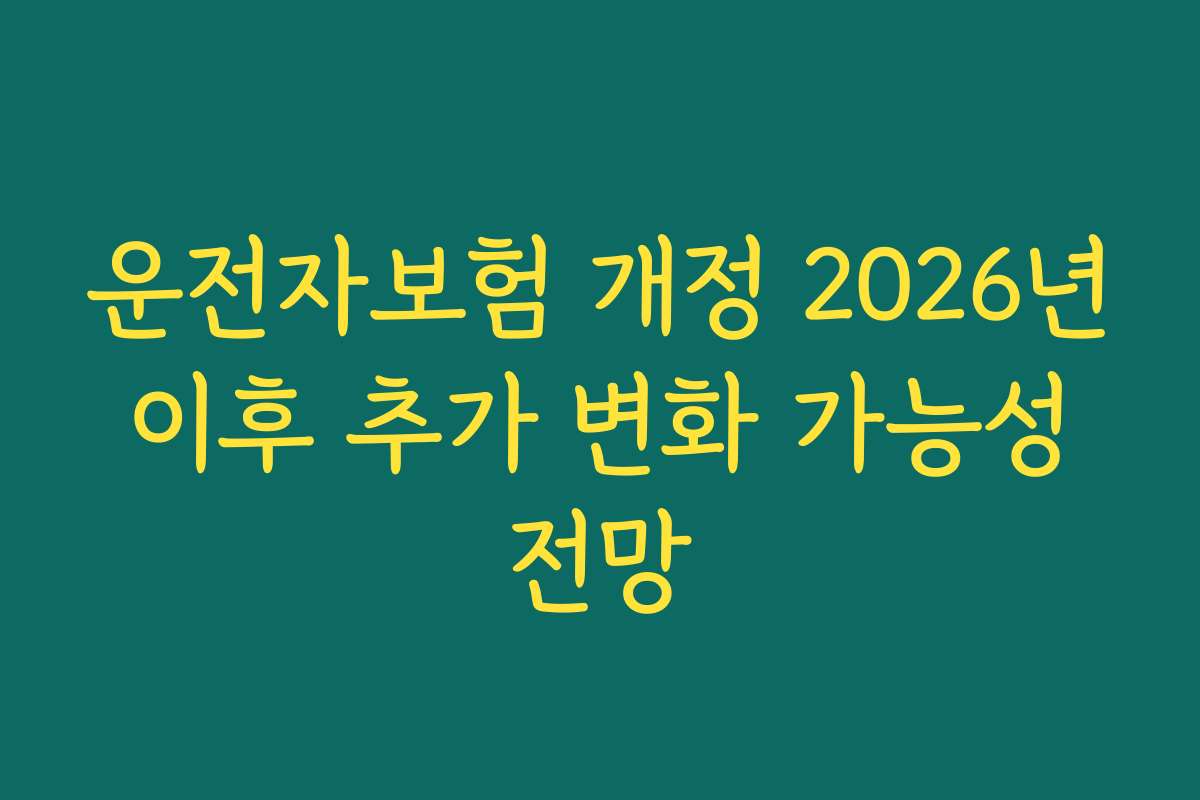운전자보험 개정 2026년 이후 추가 변화 가능성 전망