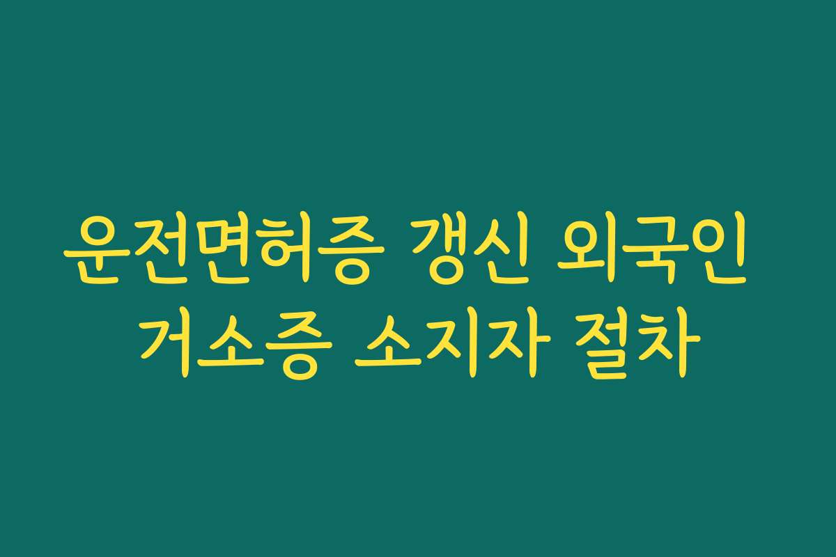 운전면허증 갱신 외국인 거소증 소지자 절차