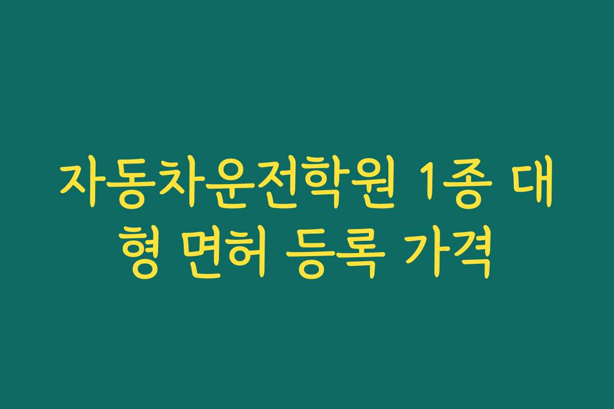 자동차운전학원 1종 대형 면허 등록 가격