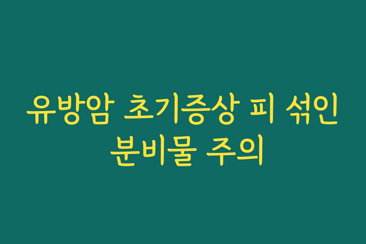 유방암 초기증상 피 섞인 분비물 주의