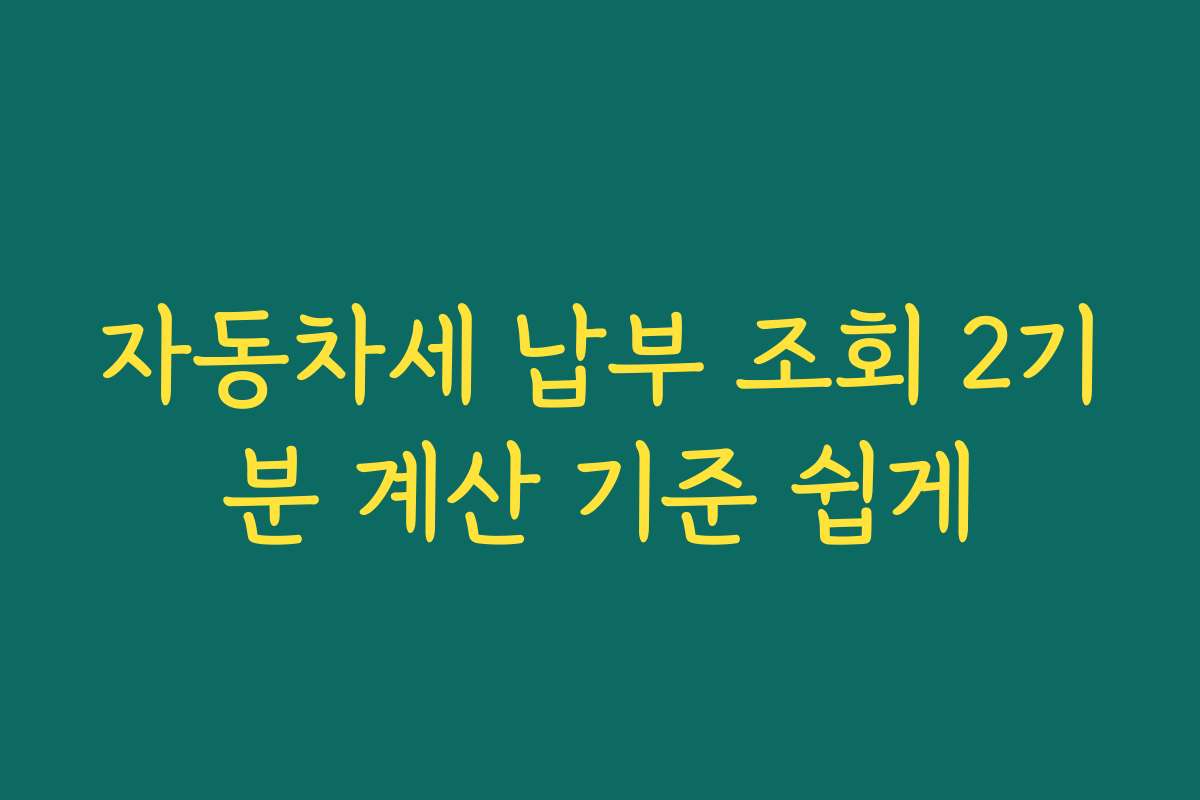 자동차세 납부 조회 2기분 계산 기준 쉽게
