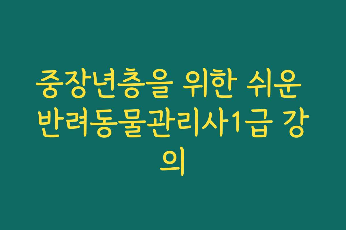 중장년층을 위한 쉬운 반려동물관리사1급 강의