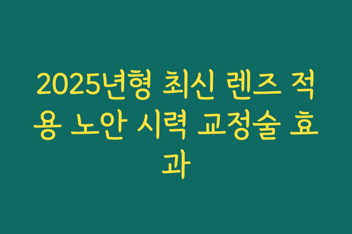 2025년형 최신 렌즈 적용 노안 시력 교정술 효과