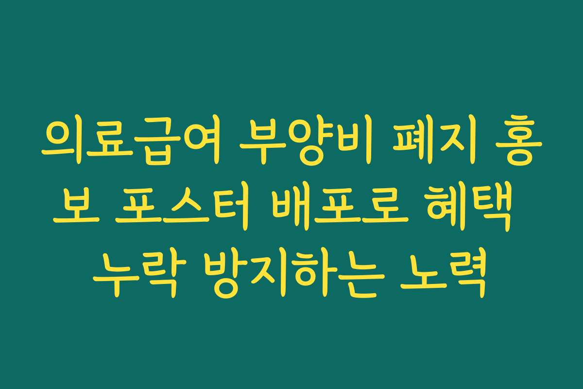 의료급여 부양비 폐지 홍보 포스터 배포로 혜택 누락 방지하는 노력