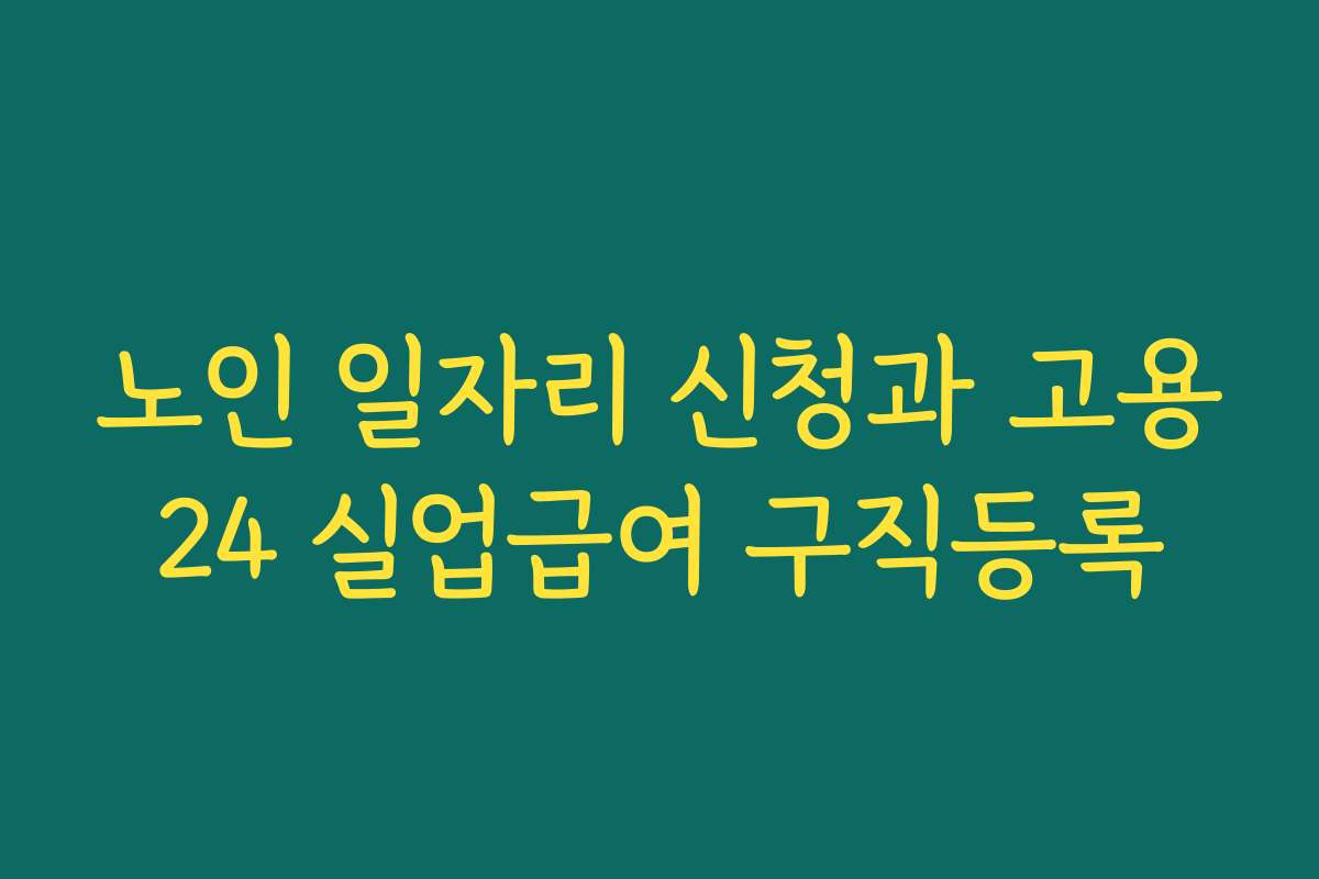 노인 일자리 신청과 고용24 실업급여 구직등록