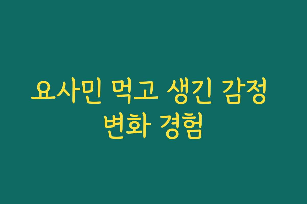 요사민 먹고 생긴 감정 변화 경험