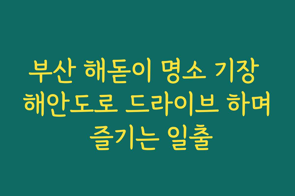 부산 해돋이 명소 기장 해안도로 드라이브 하며 즐기는 일출