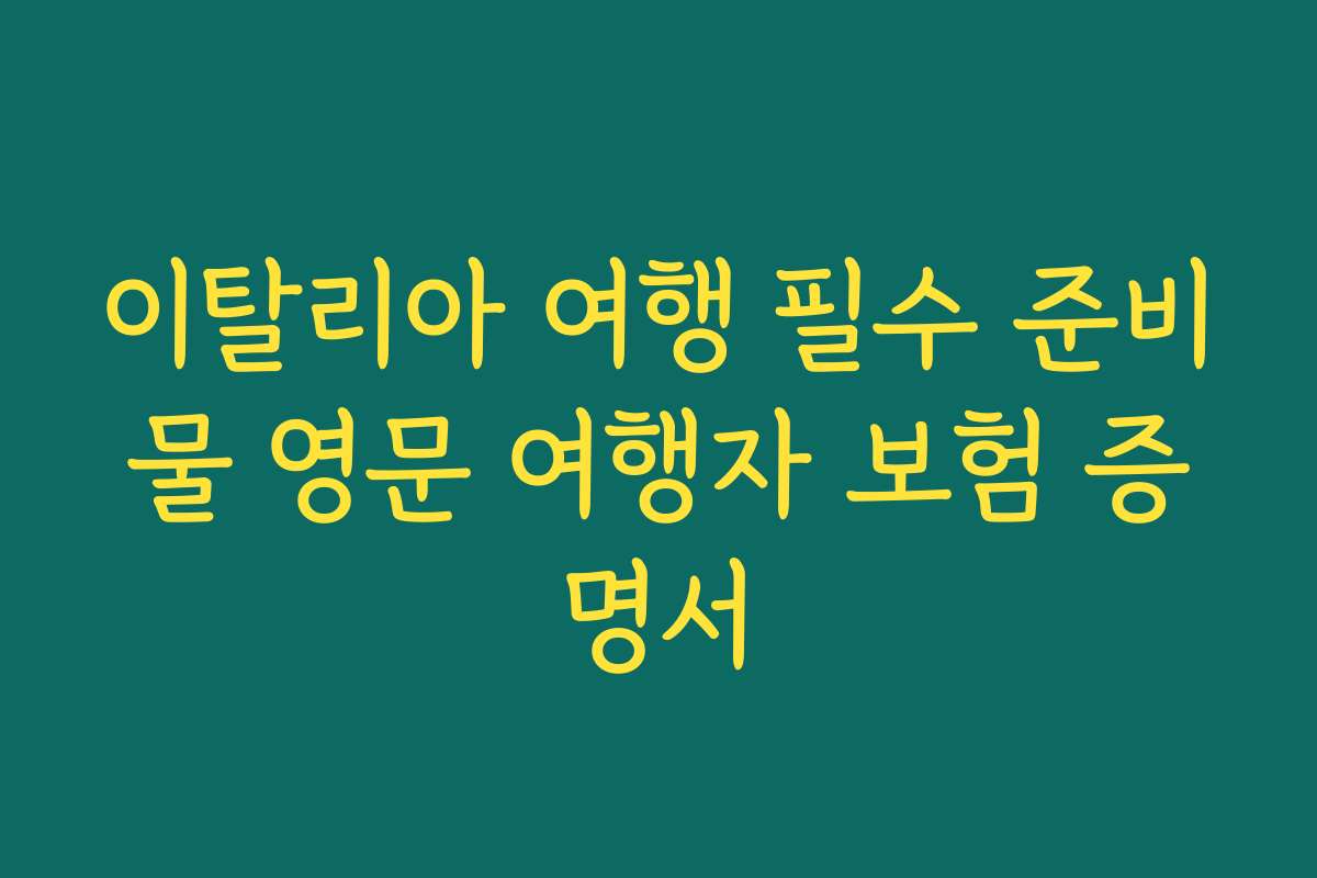 이탈리아 여행 필수 준비물 영문 여행자 보험 증명서