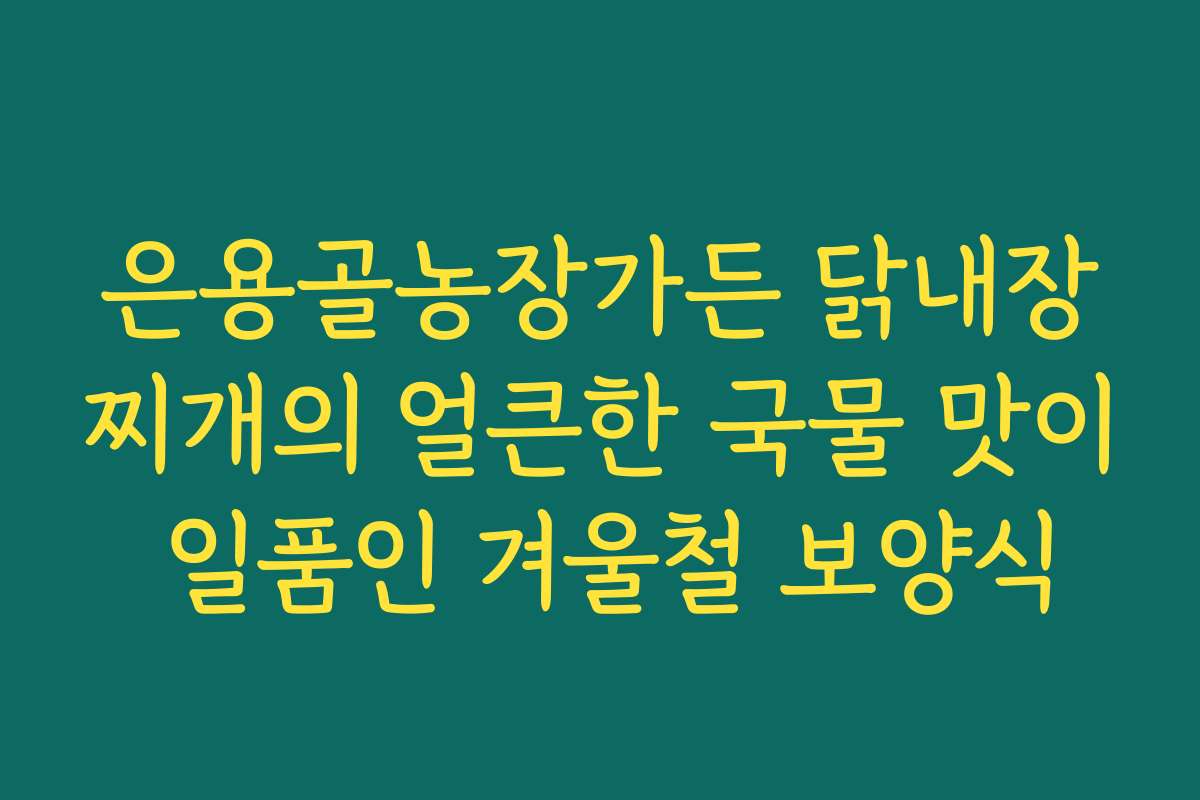 은용골농장가든 닭내장찌개의 얼큰한 국물 맛이 일품인 겨울철 보양식