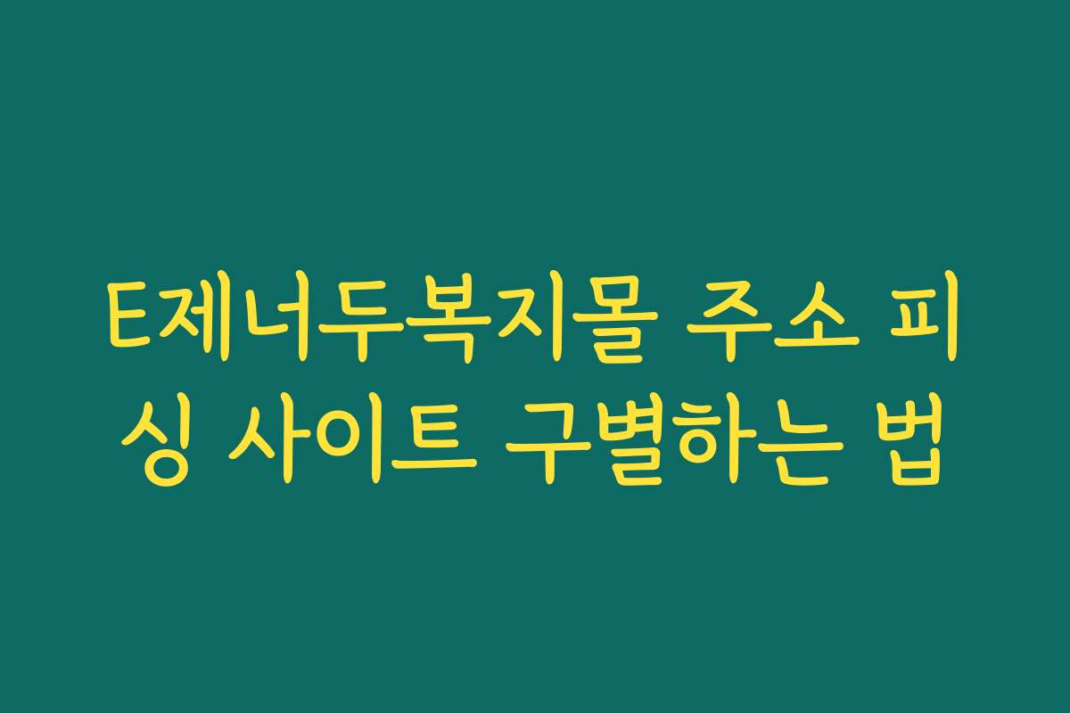 E제너두복지몰 주소 피싱 사이트 구별하는 법