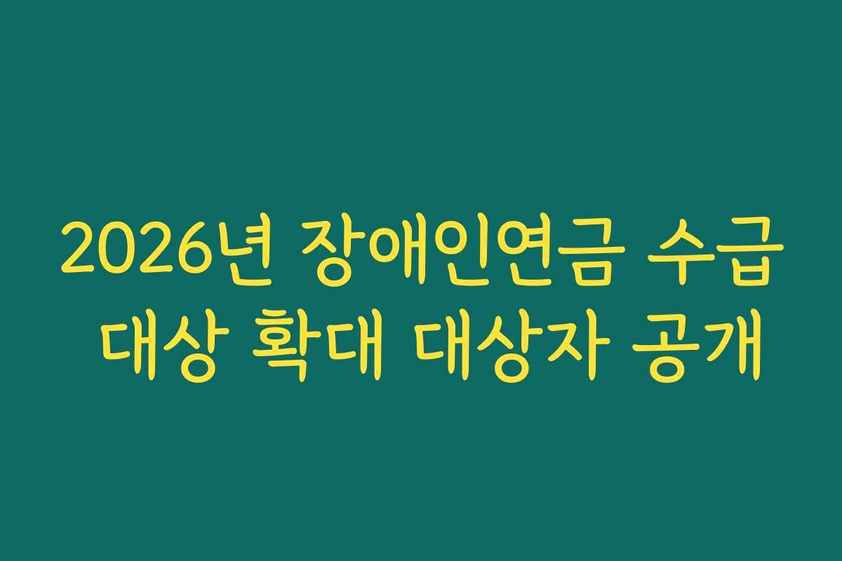 2026년 장애인연금 수급 대상 확대 대상자 공개