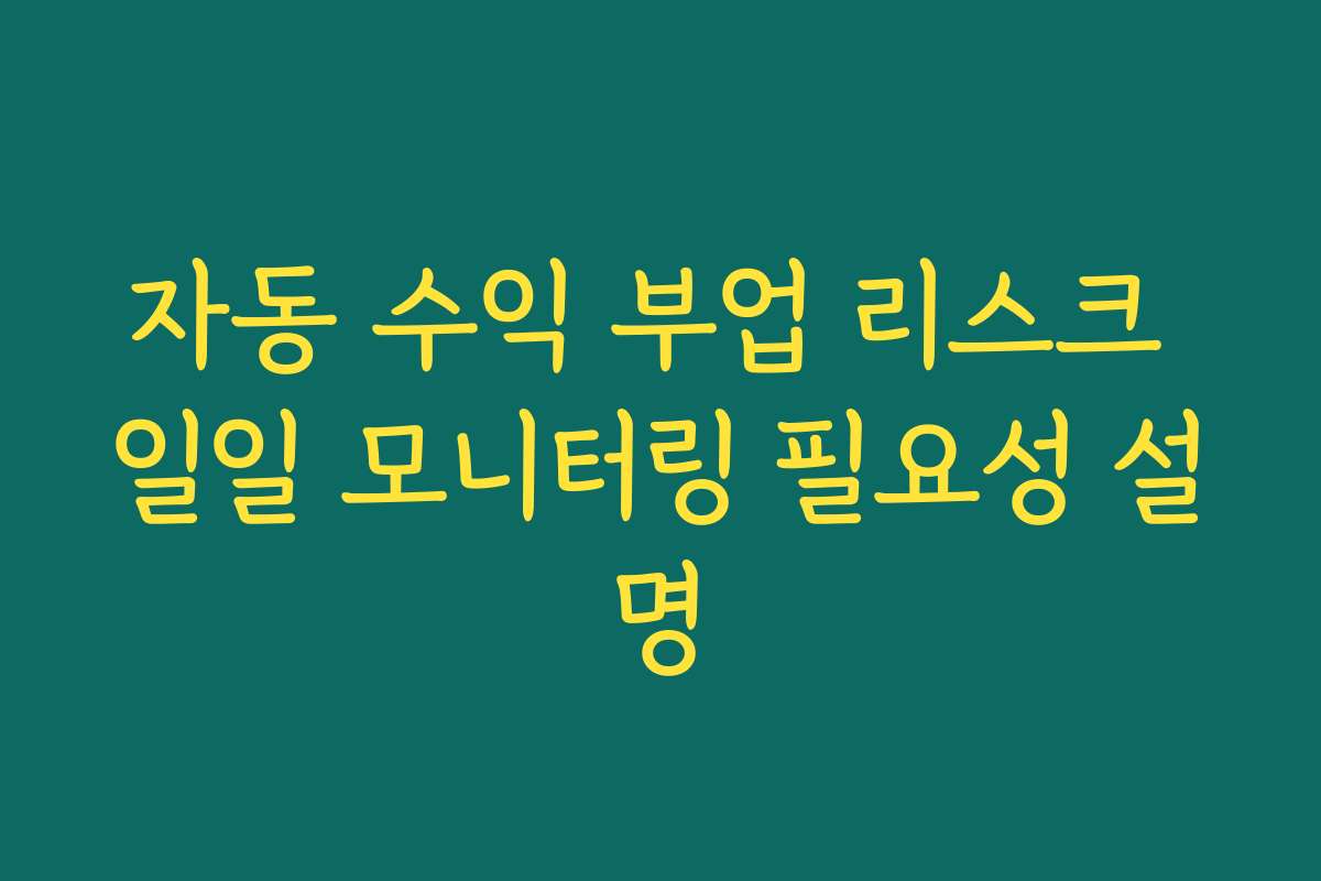 자동 수익 부업 리스크 일일 모니터링 필요성 설명