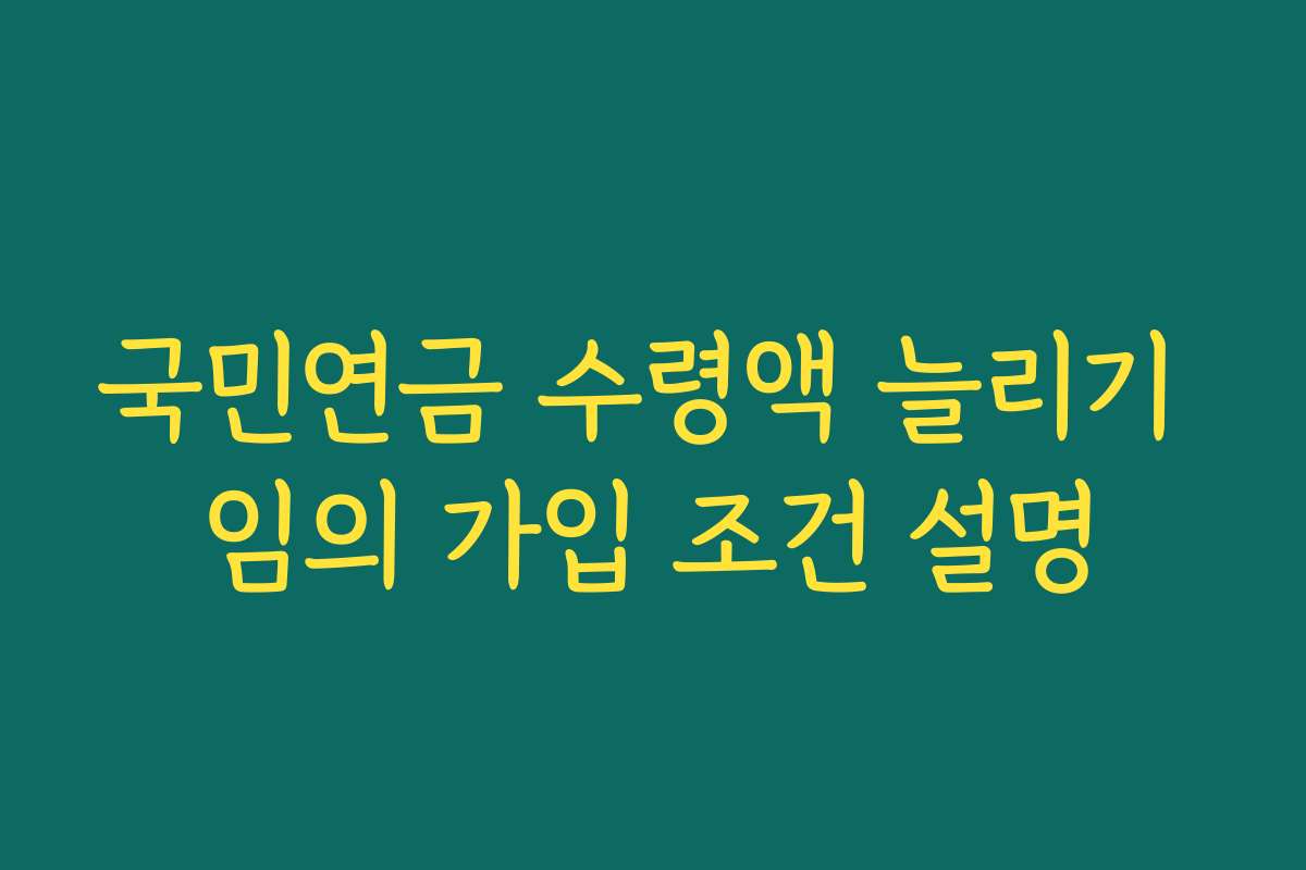 국민연금 수령액 늘리기 임의 가입 조건 설명
