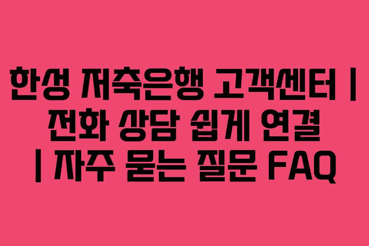 한성 저축은행 고객센터 | 전화 상담 쉽게 연결 | 자주 묻는 질문 FAQ