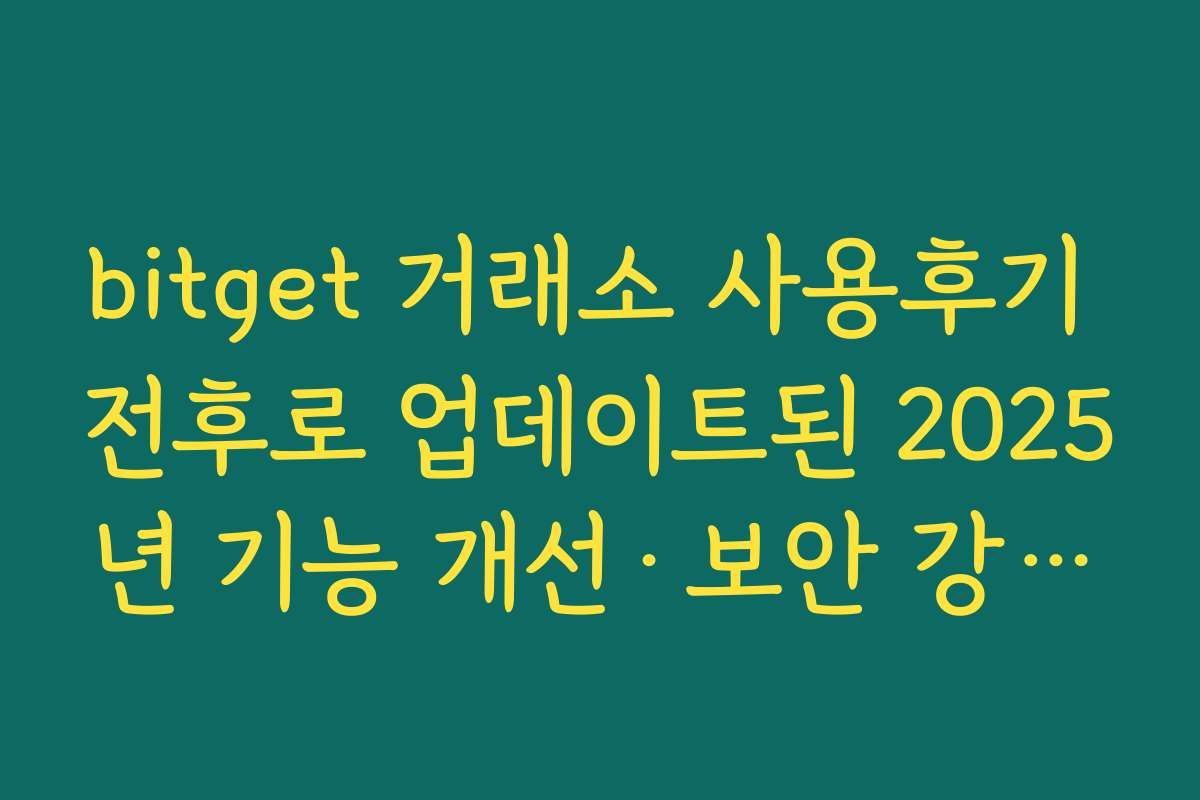 bitget 거래소 사용후기 전후로 업데이트된 2025년 기능 개선·보안 강화 포인트