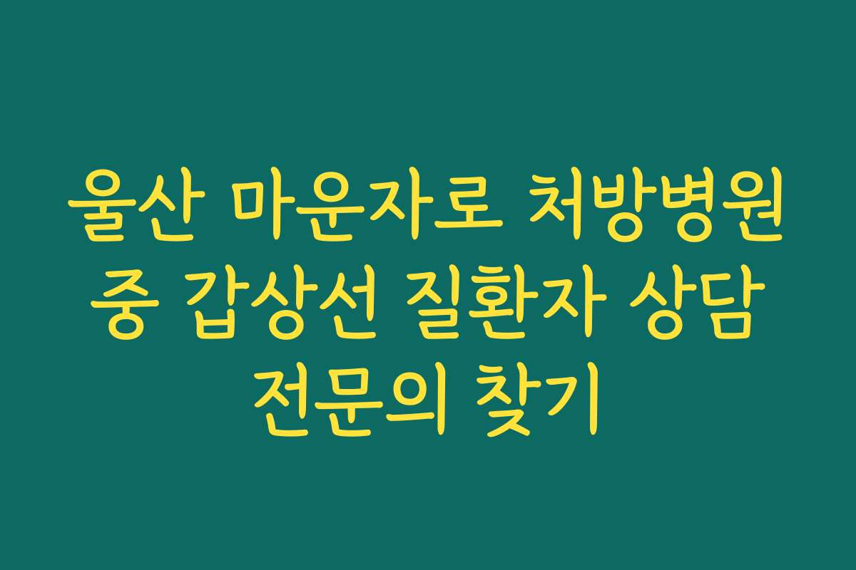 울산 마운자로 처방병원 중 갑상선 질환자 상담 전문의 찾기