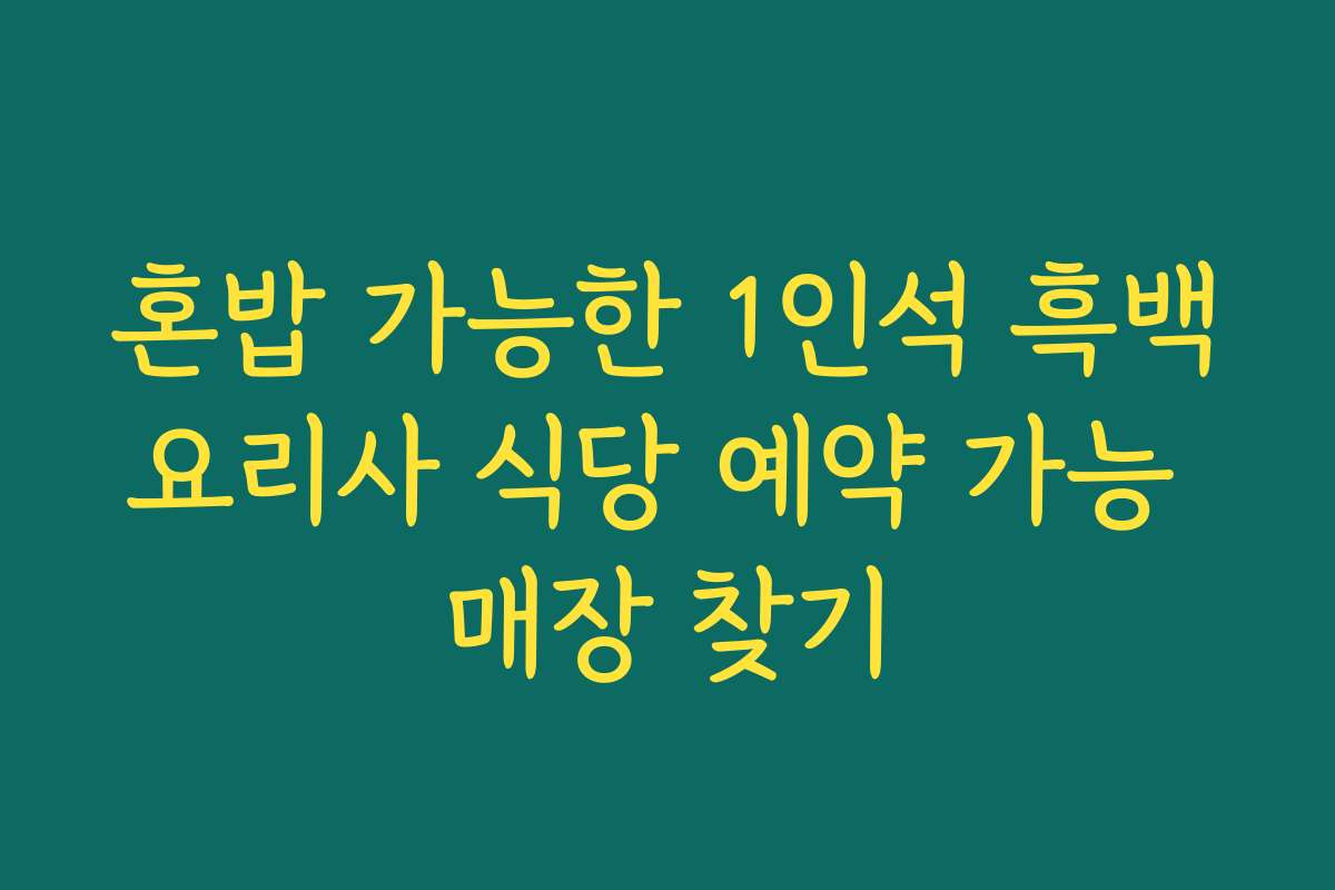 혼밥 가능한 1인석 흑백요리사 식당 예약 가능 매장 찾기