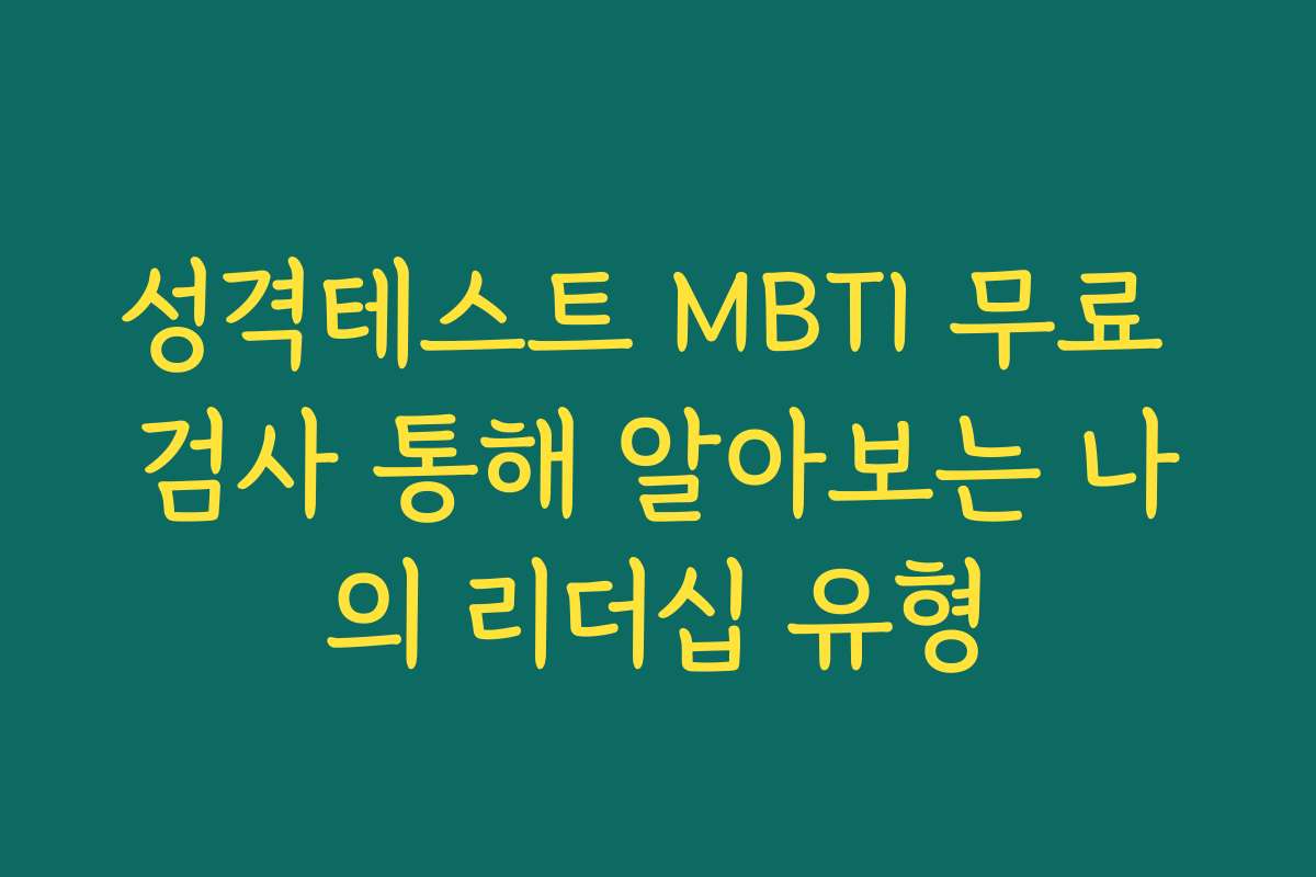성격테스트 MBTI 무료 검사 통해 알아보는 나의 리더십 유형