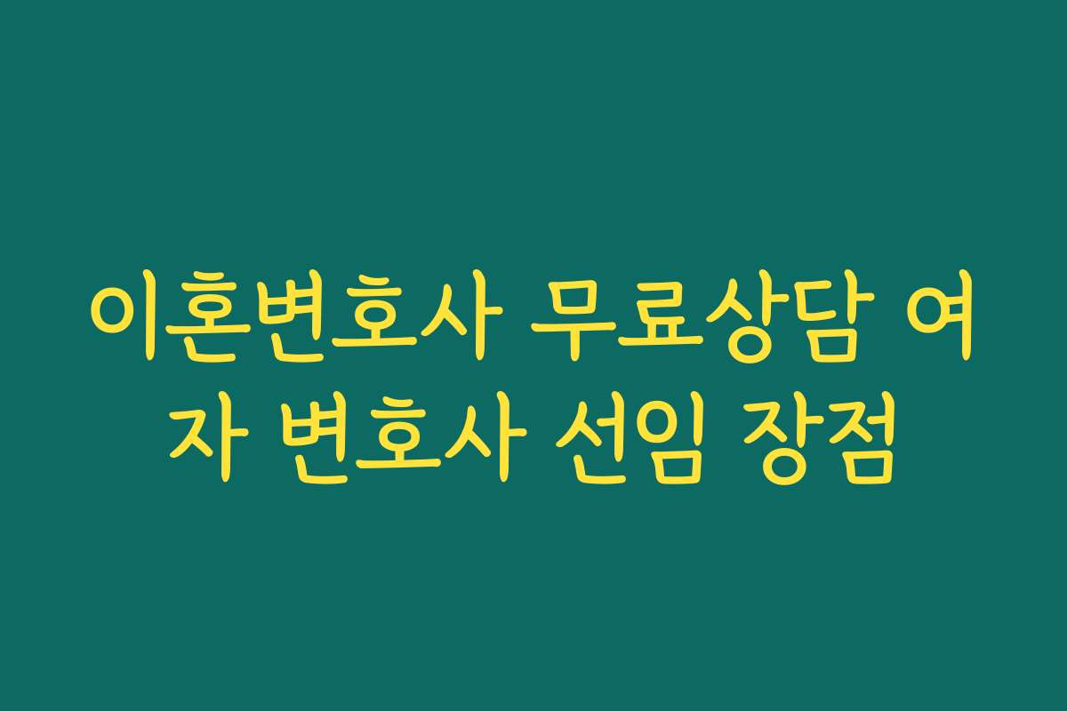 이혼변호사 무료상담 여자 변호사 선임 장점