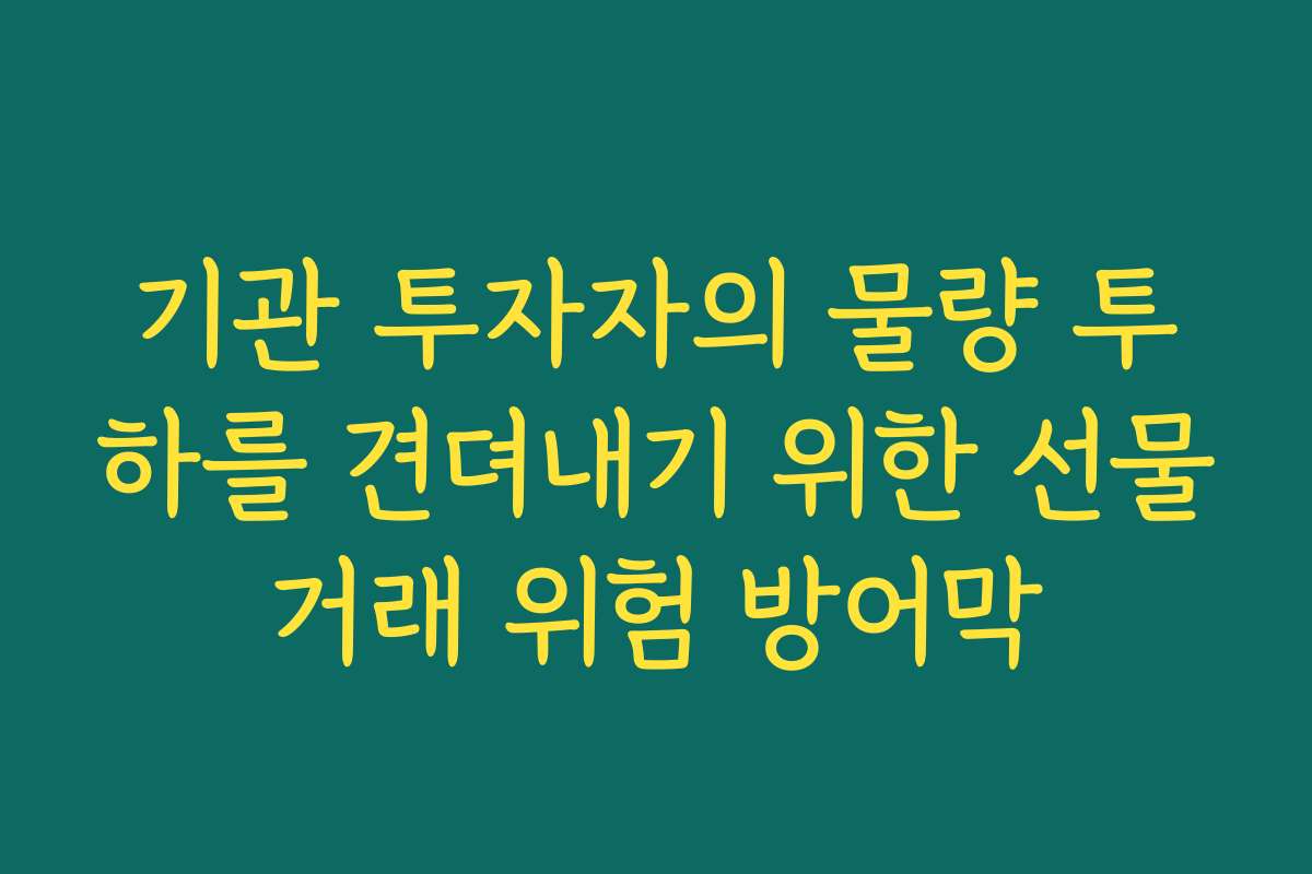 기관 투자자의 물량 투하를 견뎌내기 위한 선물거래 위험 방어막