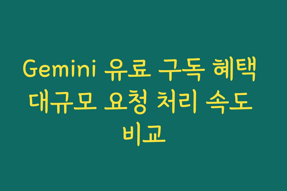 Gemini 유료 구독 혜택 대규모 요청 처리 속도 비교
