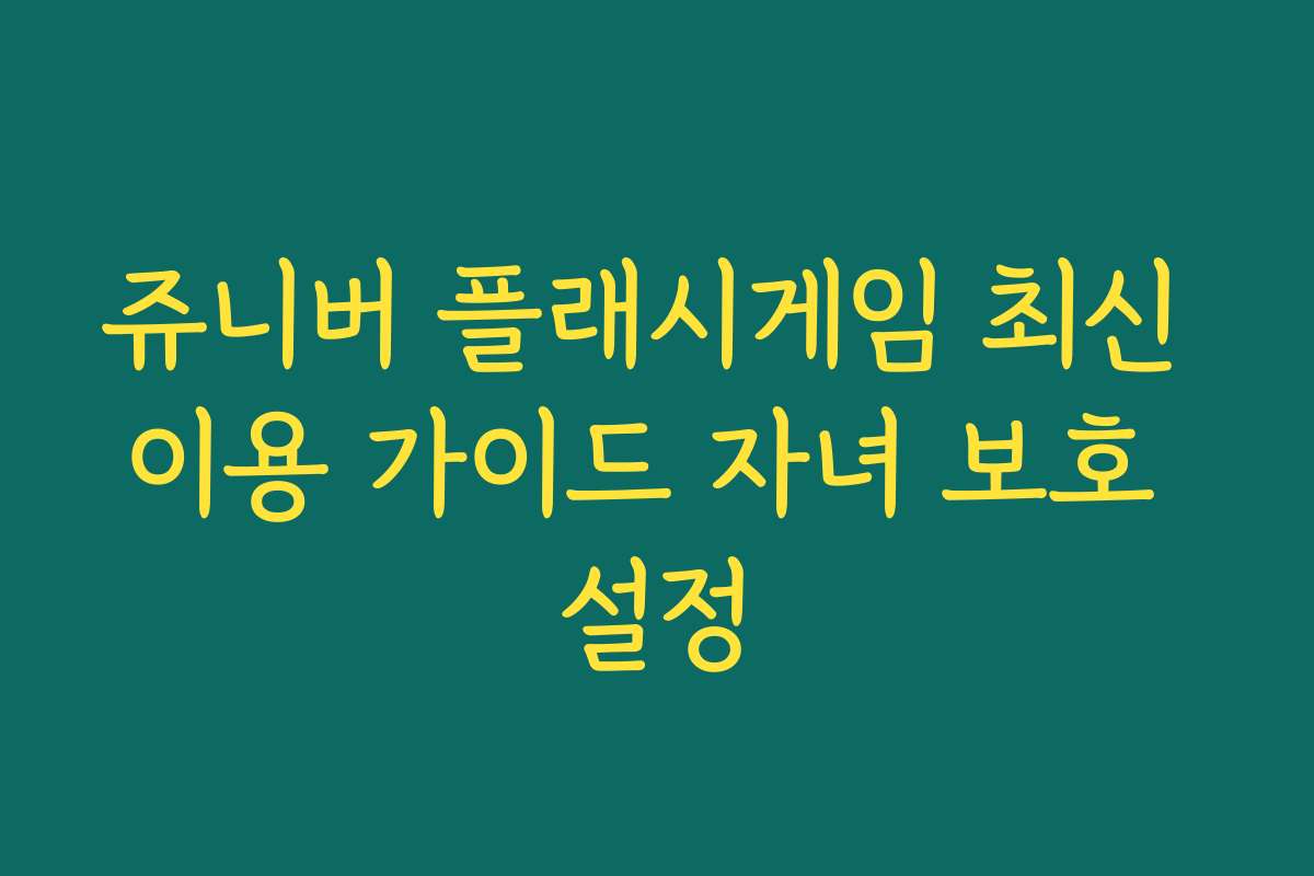 쥬니버 플래시게임 최신 이용 가이드 자녀 보호 설정