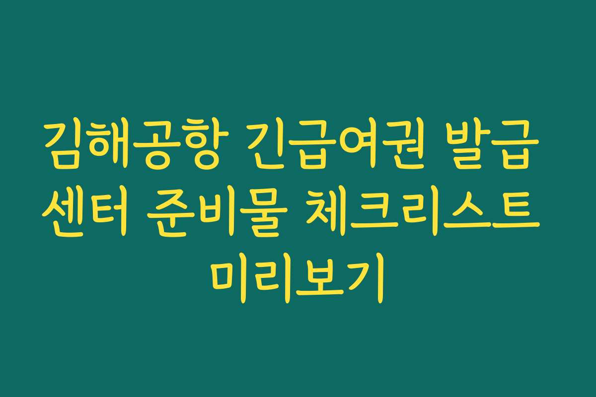 김해공항 긴급여권 발급 센터 준비물 체크리스트 미리보기