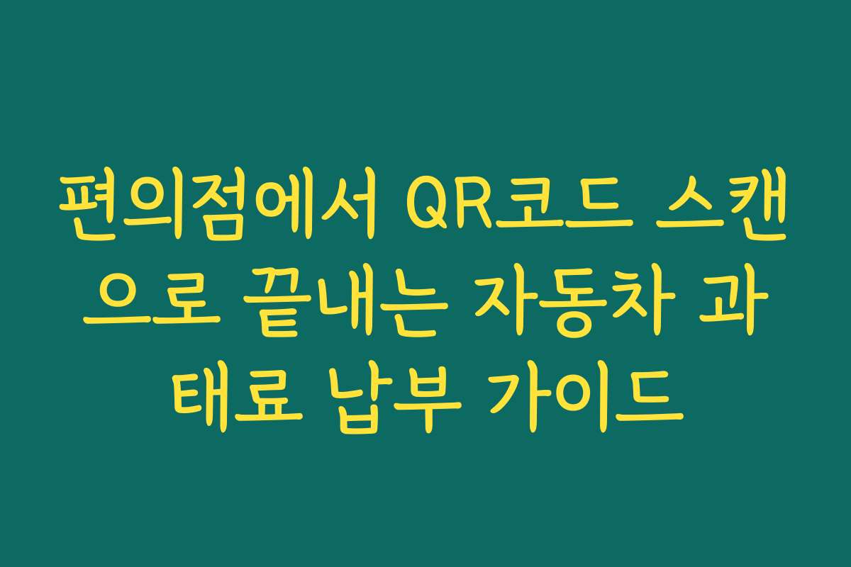 편의점에서 QR코드 스캔으로 끝내는 자동차 과태료 납부 가이드