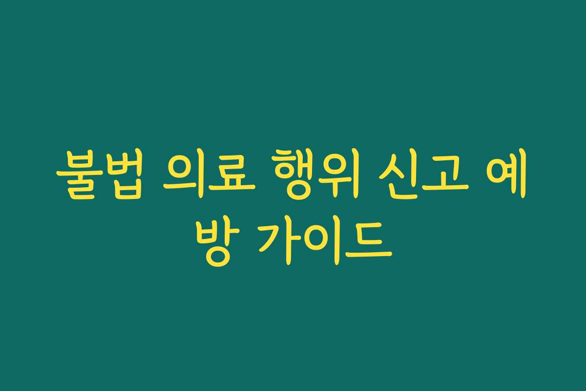 불법 의료 행위 신고 예방 가이드