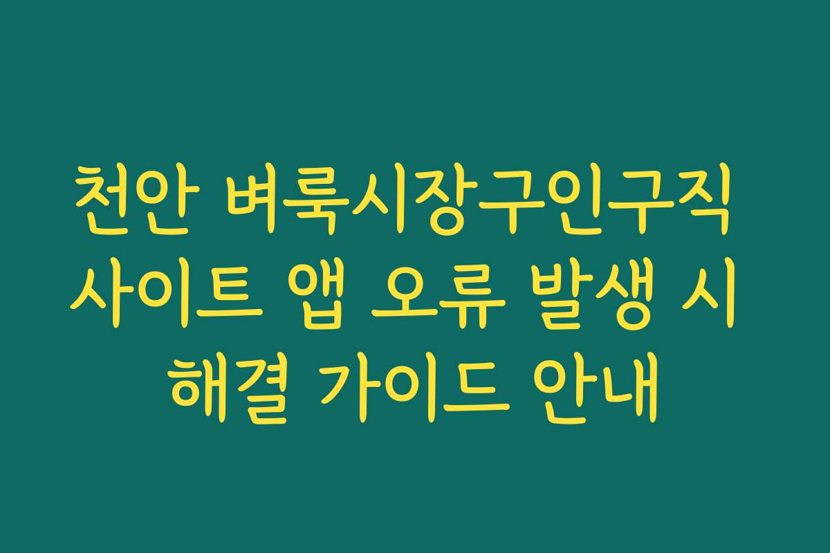 천안 벼룩시장구인구직 사이트 앱 오류 발생 시 해결 가이드 안내