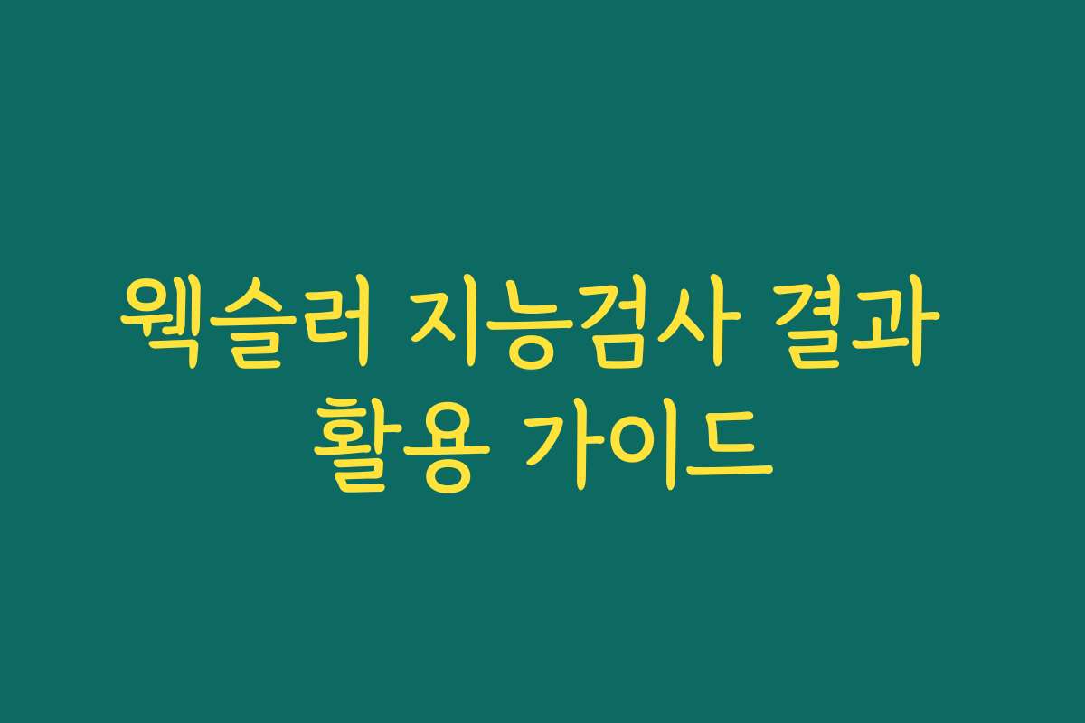 웩슬러 지능검사 결과 활용 가이드