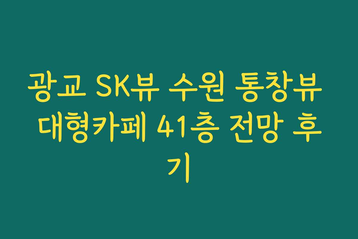 광교 SK뷰 수원 통창뷰 대형카페 41층 전망 후기