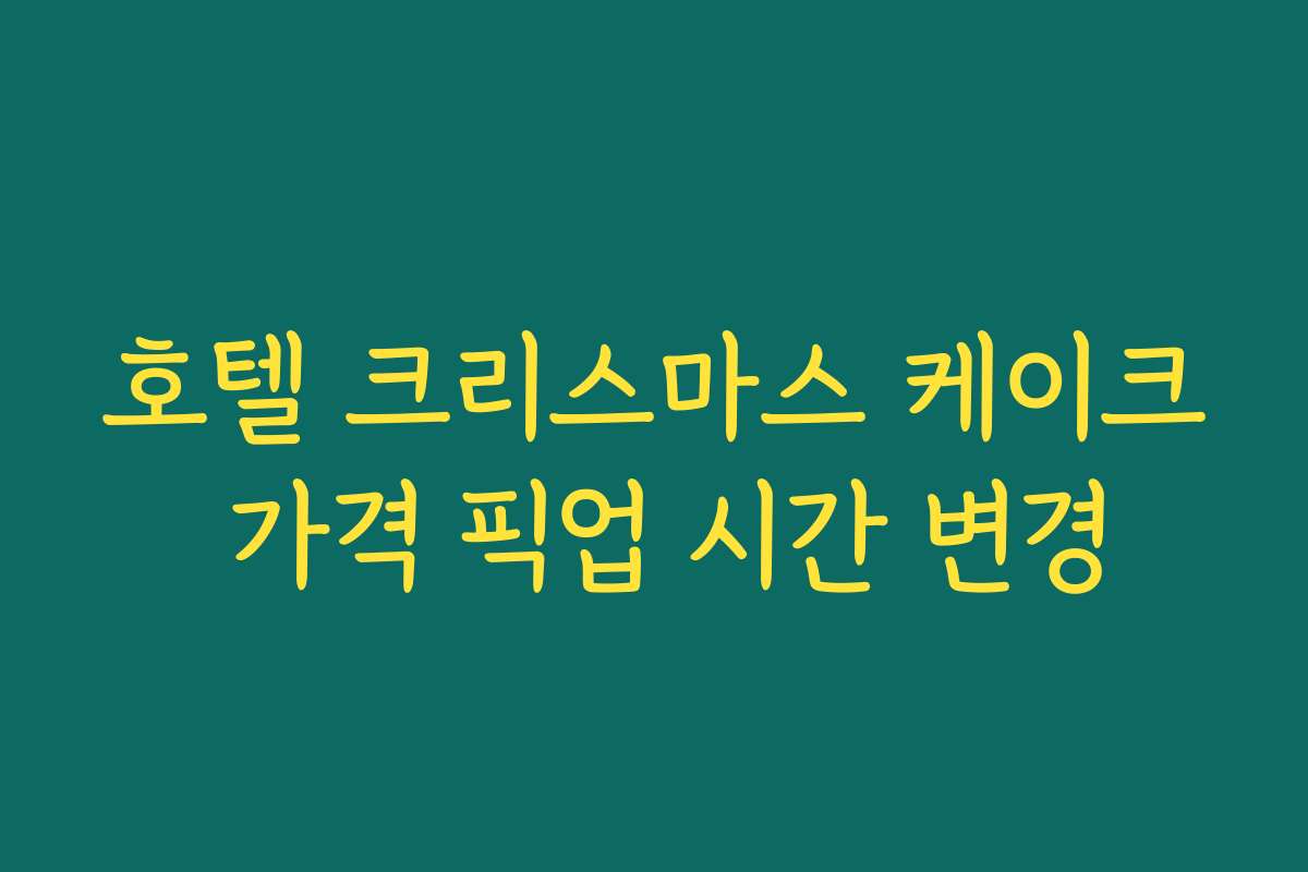 호텔 크리스마스 케이크 가격 픽업 시간 변경
