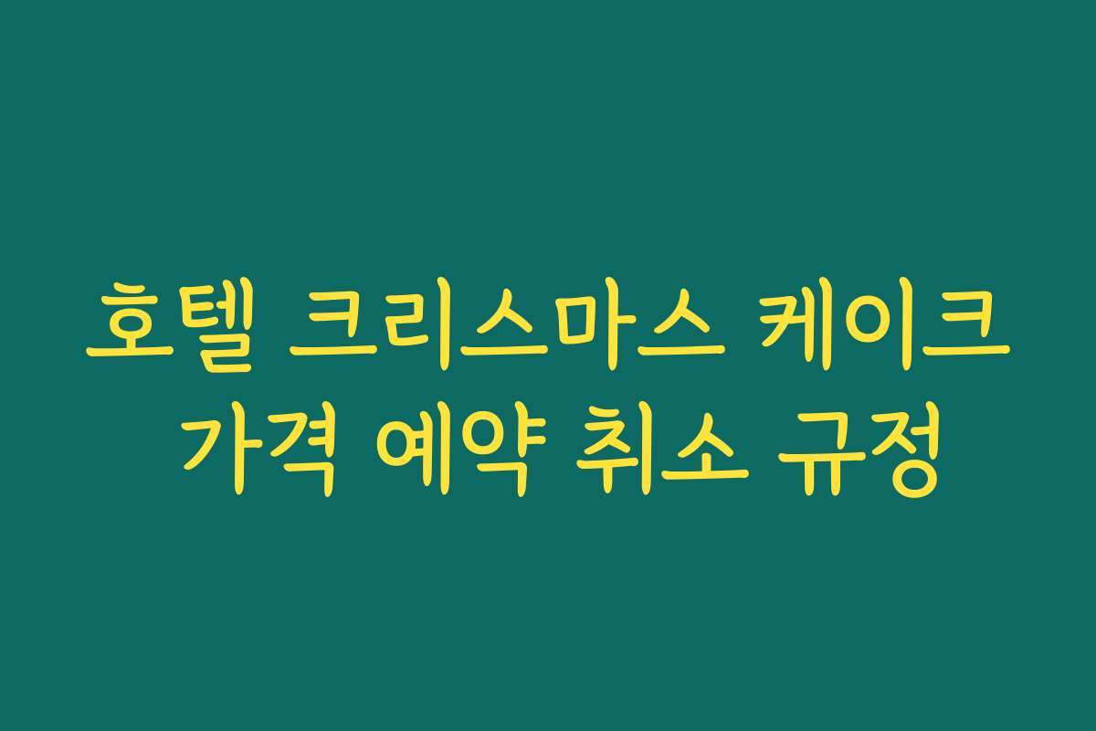 호텔 크리스마스 케이크 가격 예약 취소 규정