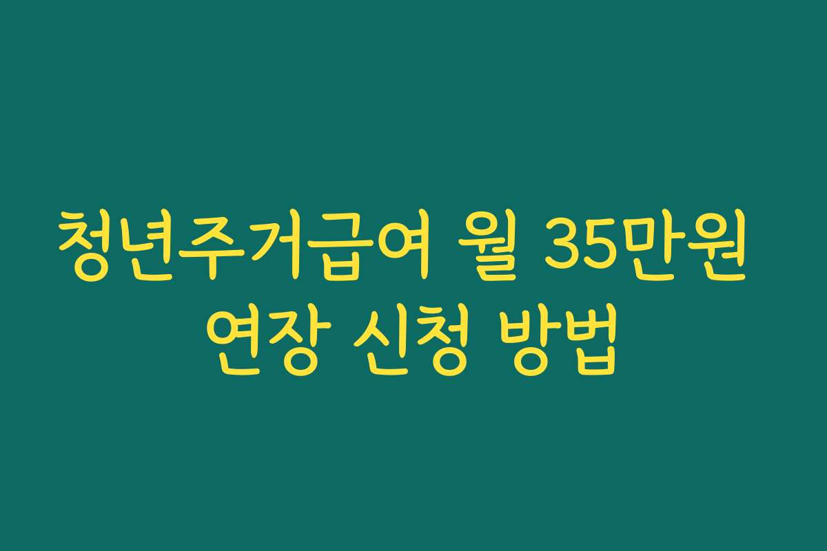 청년주거급여 월 35만원 연장 신청 방법