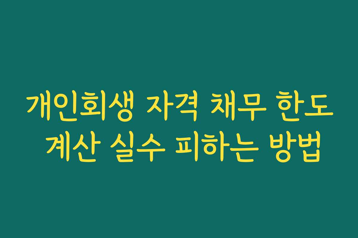 개인회생 자격 채무 한도 계산 실수 피하는 방법