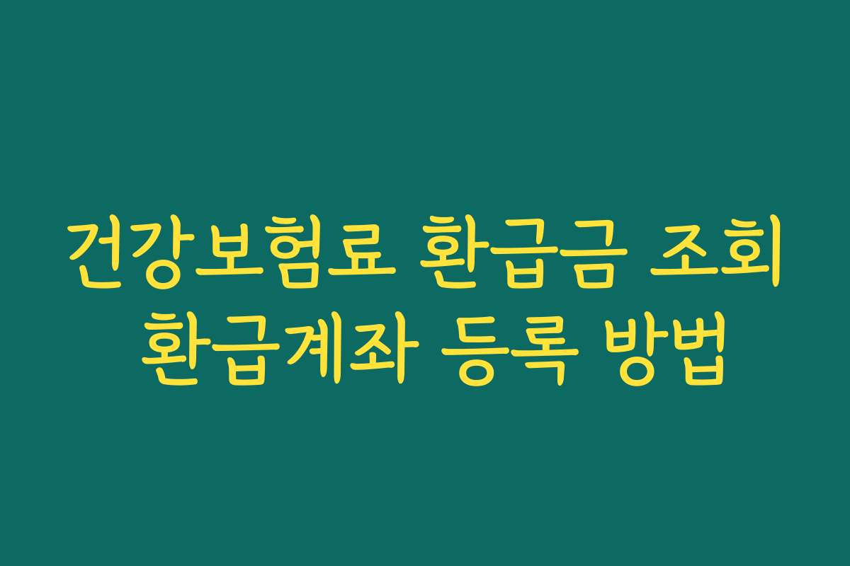 건강보험료 환급금 조회 환급계좌 등록 방법