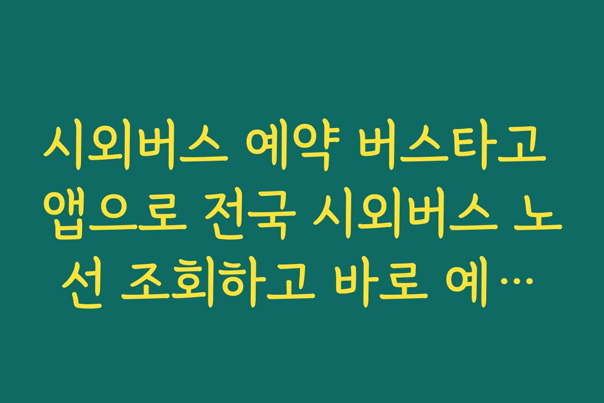 시외버스 예약 버스타고 앱으로 전국 시외버스 노선 조회하고 바로 예매하는 방법
