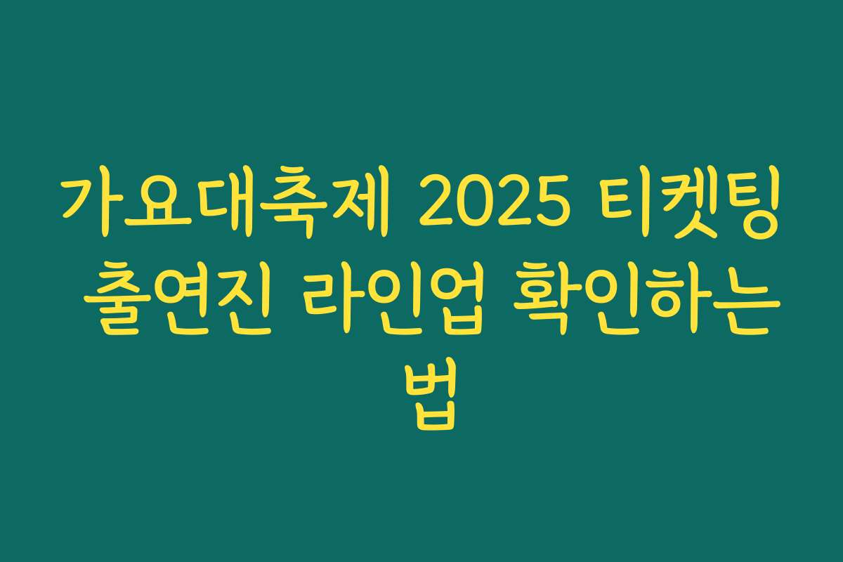 가요대축제 2025 티켓팅 출연진 라인업 확인하는 법