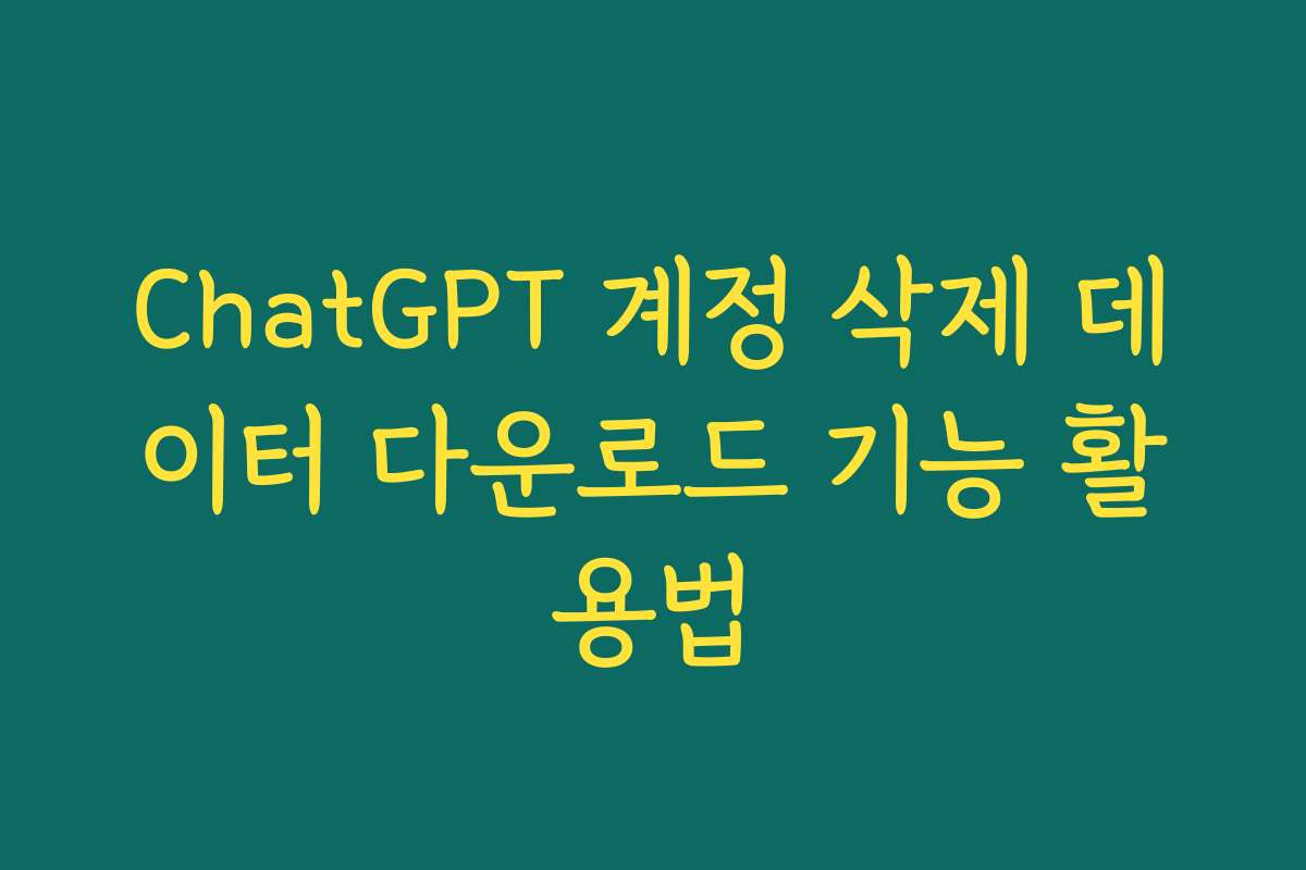 ChatGPT 계정 삭제 데이터 다운로드 기능 활용법