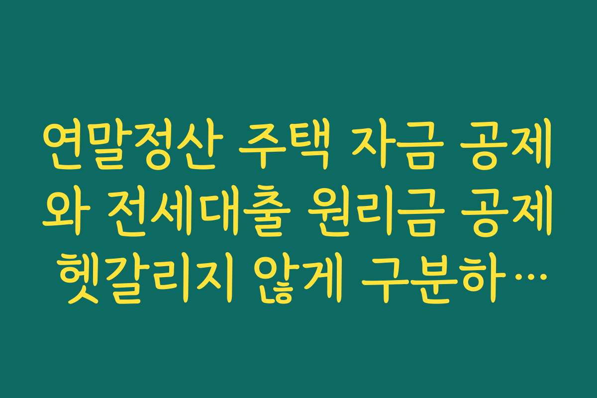 연말정산 주택 자금 공제와 전세대출 원리금 공제 헷갈리지 않게 구분하는 법