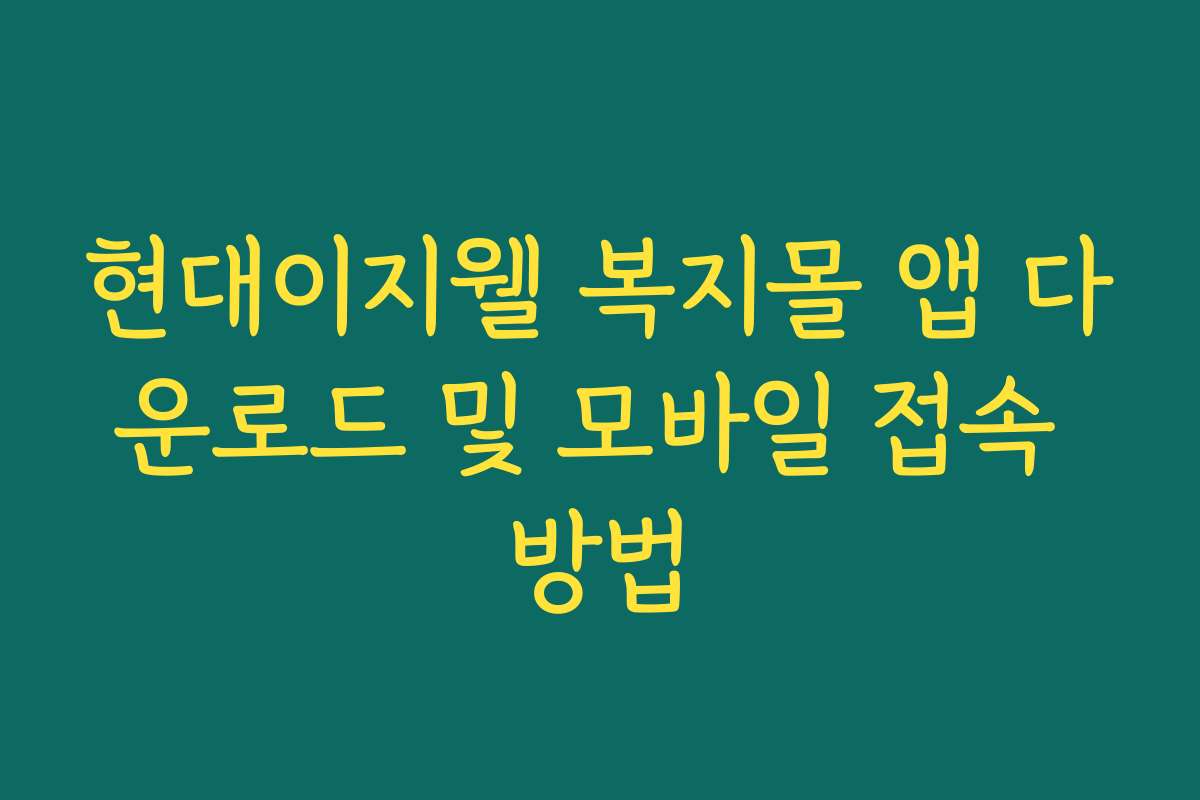 현대이지웰 복지몰 앱 다운로드 및 모바일 접속 방법