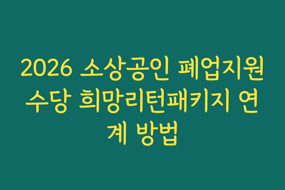 2026 소상공인 폐업지원수당 희망리턴패키지 연계 방법