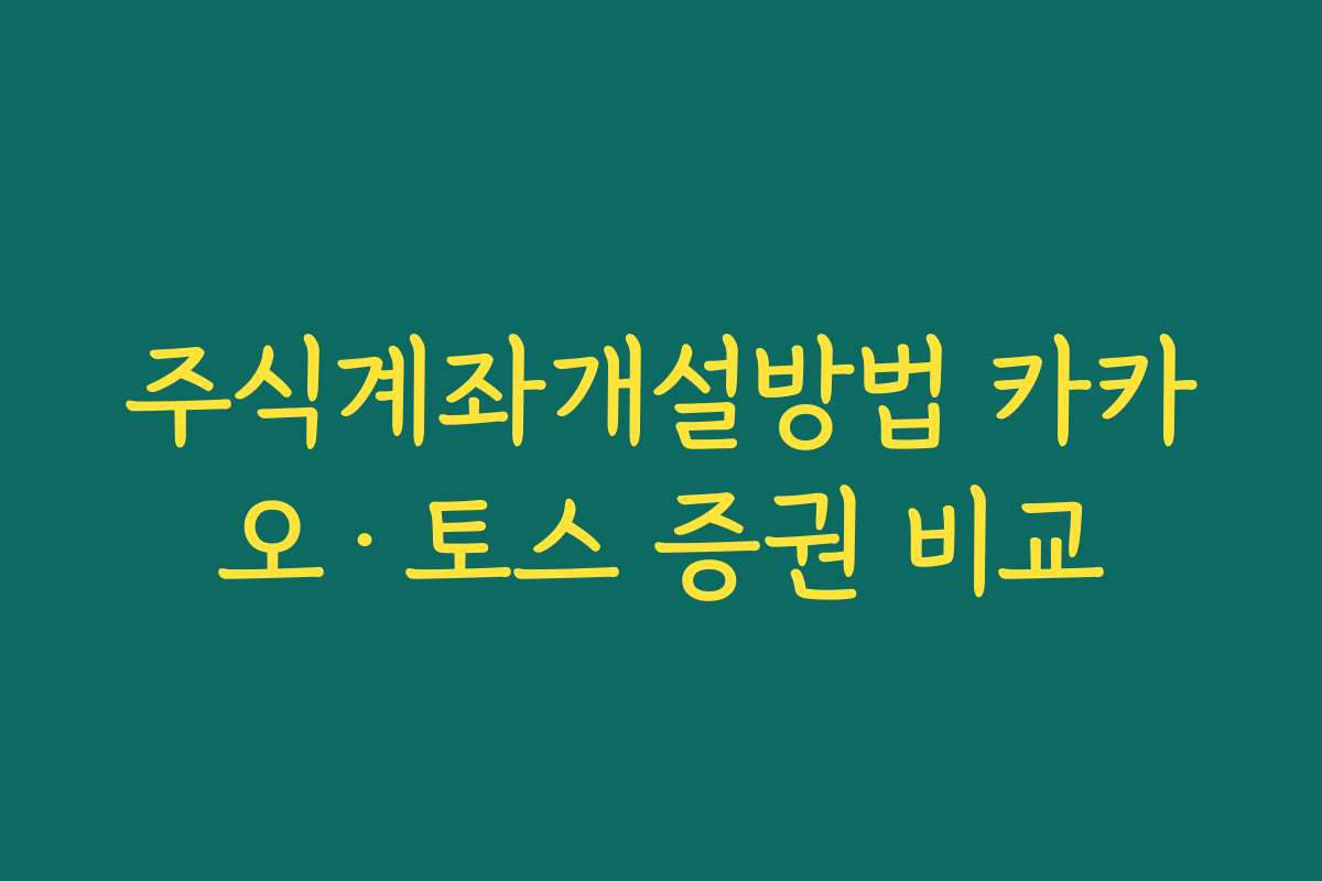 주식계좌개설방법 카카오·토스 증권 비교