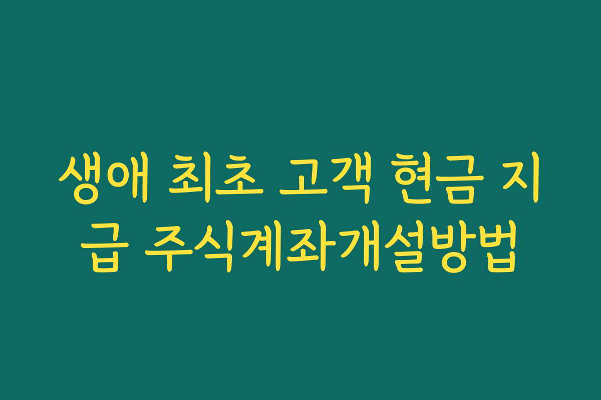 생애 최초 고객 현금 지급 주식계좌개설방법