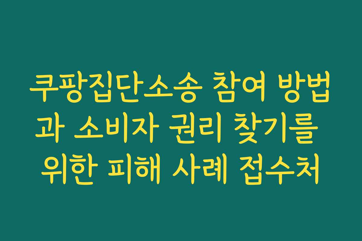 쿠팡집단소송 참여 방법과 소비자 권리 찾기를 위한 피해 사례 접수처
