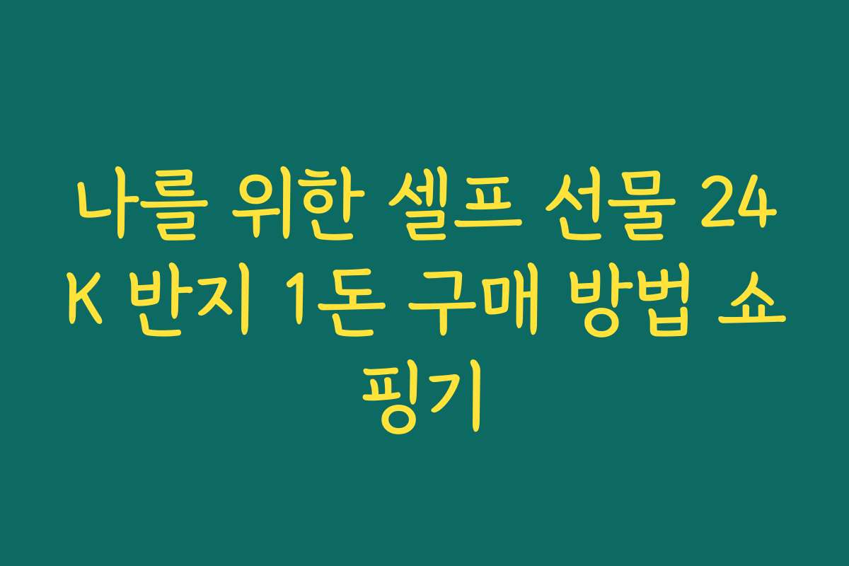 나를 위한 셀프 선물 24K 반지 1돈 구매 방법 쇼핑기